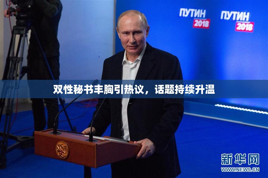 双性秘书丰胸引热议，话题持续升温