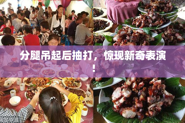 分腿吊起后抽打，惊现新奇表演！