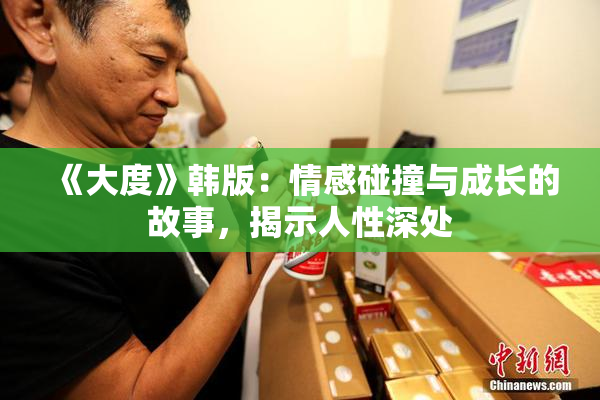 《大度》韩版：情感碰撞与成长的故事，揭示人性深处