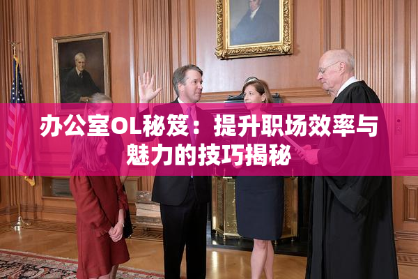 办公室OL秘笈：提升职场效率与魅力的技巧揭秘