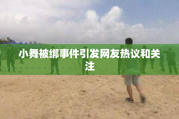 小舞被绑事件引发网友热议和关注