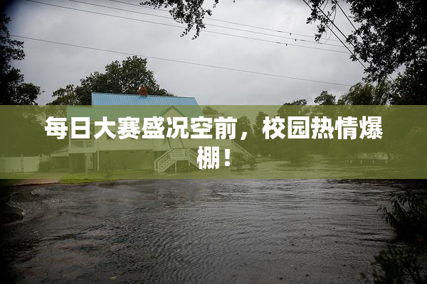 每日大赛盛况空前，校园热情爆棚！