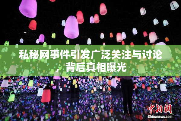 私秘网事件引发广泛关注与讨论，背后真相曝光