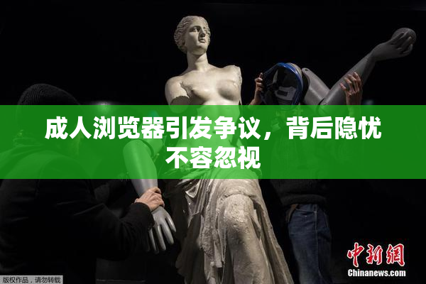 成人浏览器引发争议，背后隐忧不容忽视