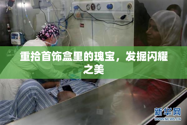 重拾首饰盒里的瑰宝，发掘闪耀之美