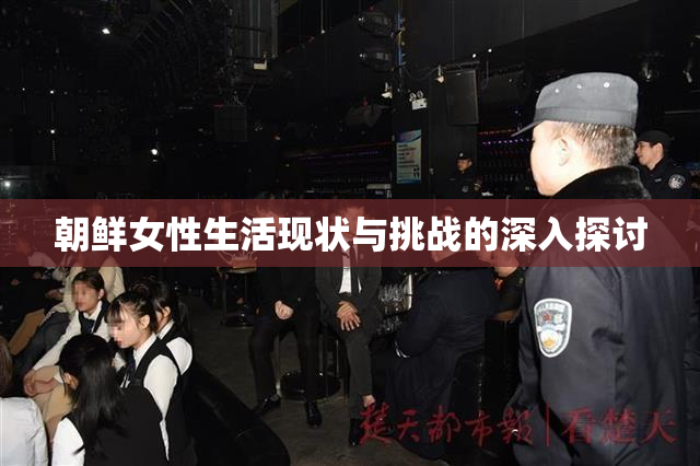 朝鲜女性生活现状与挑战的深入探讨