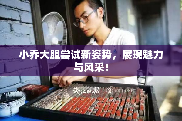 小乔大胆尝试新姿势，展现魅力与风采！