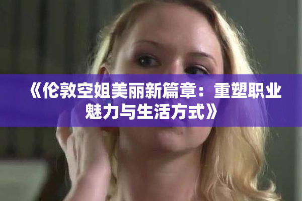《伦敦空姐美丽新篇章：重塑职业魅力与生活方式》
