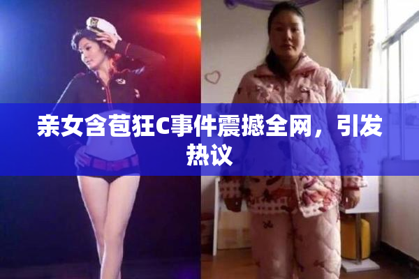 亲女含苞狂C事件震撼全网，引发热议