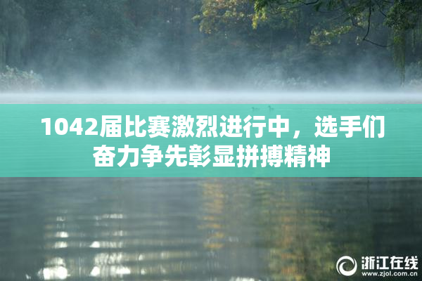 1042届比赛激烈进行中，选手们奋力争先彰显拼搏精神