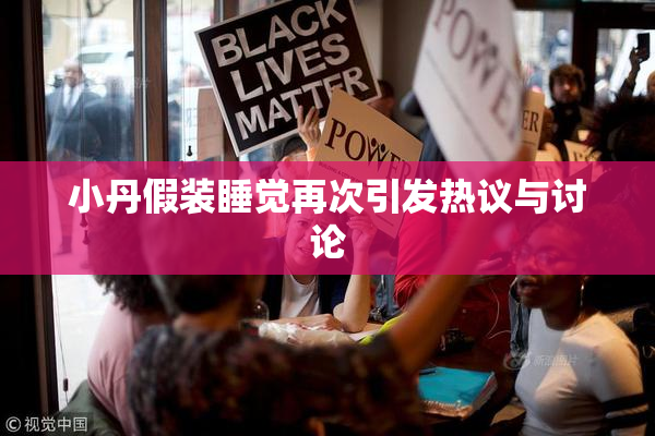 小丹假装睡觉再次引发热议与讨论