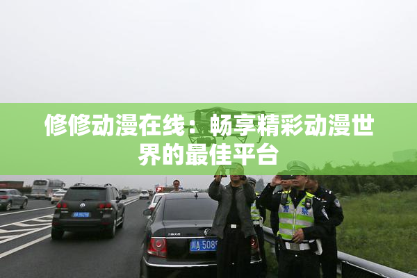 修修动漫在线：畅享精彩动漫世界的最佳平台