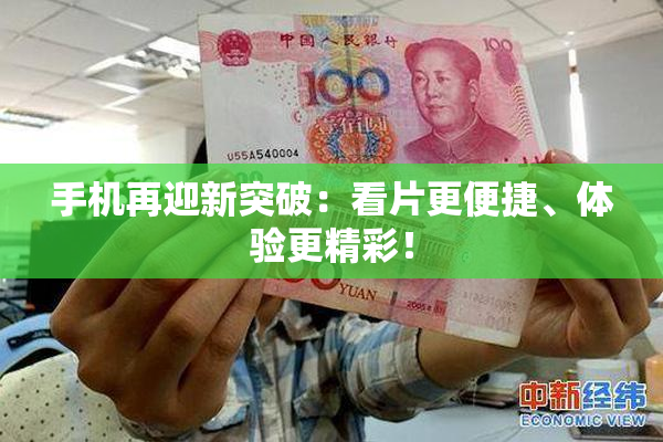 手机再迎新突破：看片更便捷、体验更精彩！