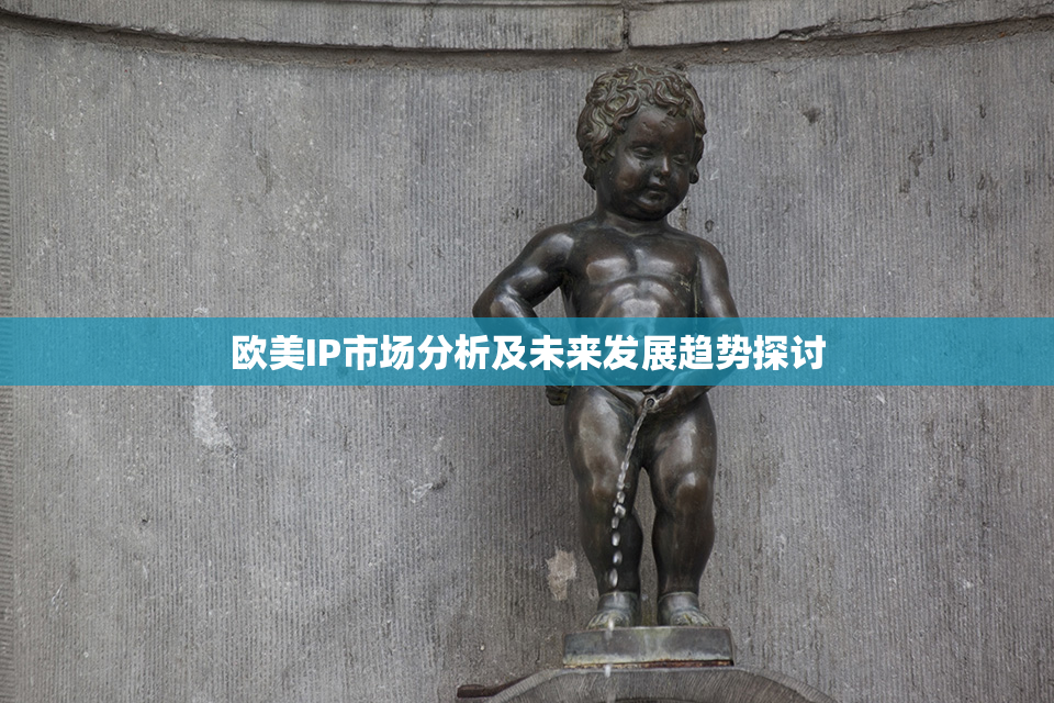 欧美IP市场分析及未来发展趋势探讨