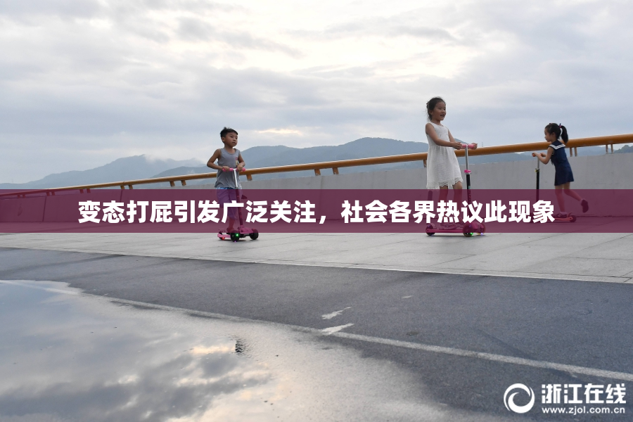 变态打屁引发广泛关注，社会各界热议此现象