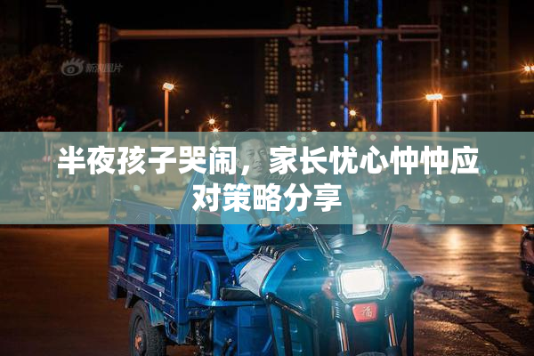 半夜孩子哭闹，家长忧心忡忡应对策略分享