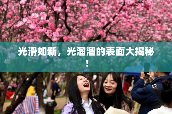 光滑如新，光溜溜的表面大揭秘！