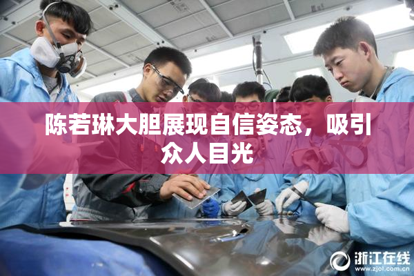 陈若琳大胆展现自信姿态，吸引众人目光
