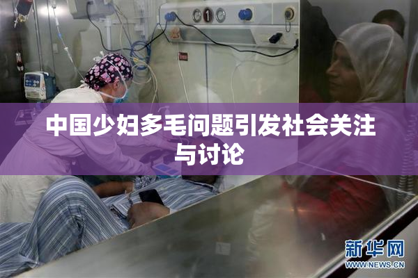 中国少妇多毛问题引发社会关注与讨论