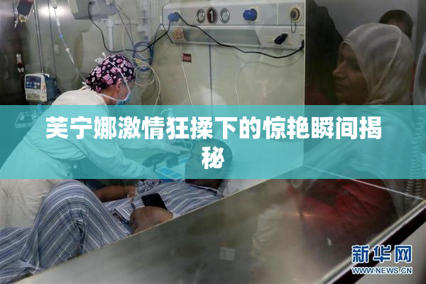 芙宁娜激情狂揉下的惊艳瞬间揭秘