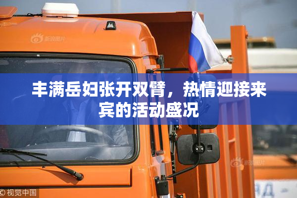 丰满岳妇张开双臂，热情迎接来宾的活动盛况