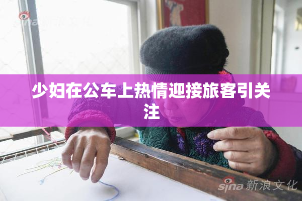少妇在公车上热情迎接旅客引关注