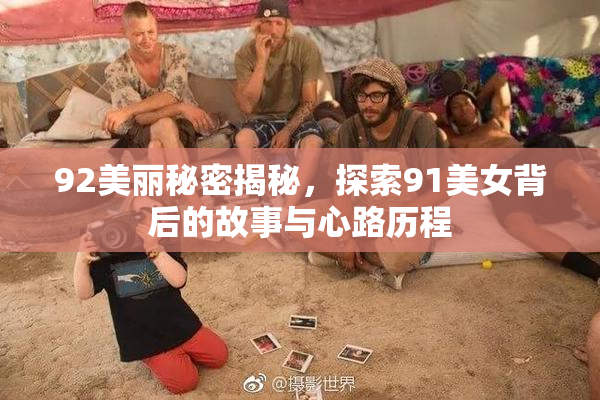 92美丽秘密揭秘，探索91美女背后的故事与心路历程
