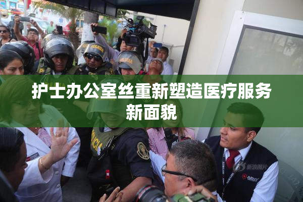 护士办公室丝重新塑造医疗服务新面貌