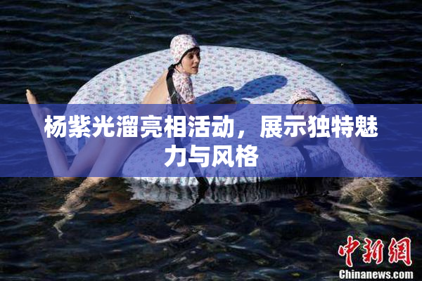 杨紫光溜亮相活动，展示独特魅力与风格