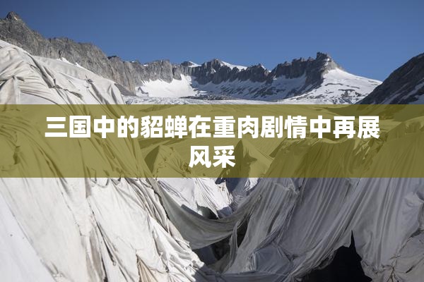 三国中的貂蝉在重肉剧情中再展风采