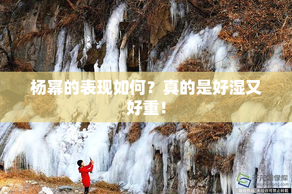 杨幂的表现如何？真的是好湿又好重！