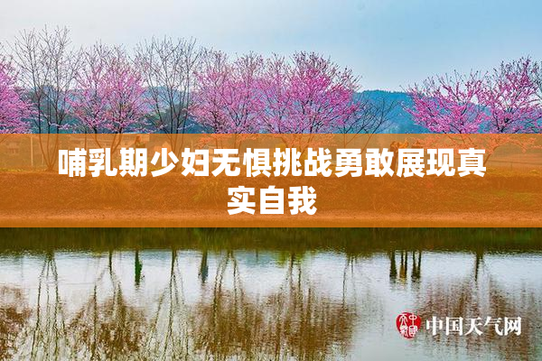 哺乳期少妇无惧挑战勇敢展现真实自我