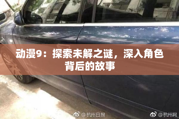 动漫9：探索未解之谜，深入角色背后的故事