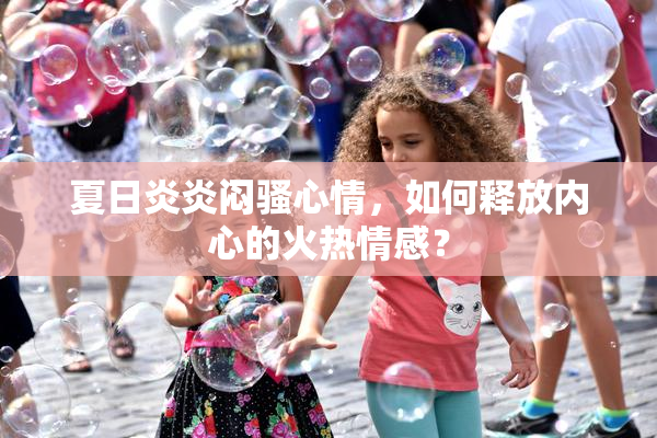 夏日炎炎闷骚心情，如何释放内心的火热情感？