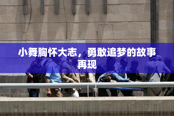 小舞胸怀大志，勇敢追梦的故事再现