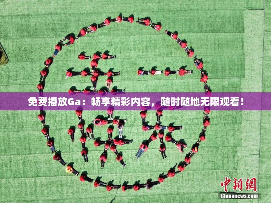 免费播放Ga：畅享精彩内容，随时随地无限观看！