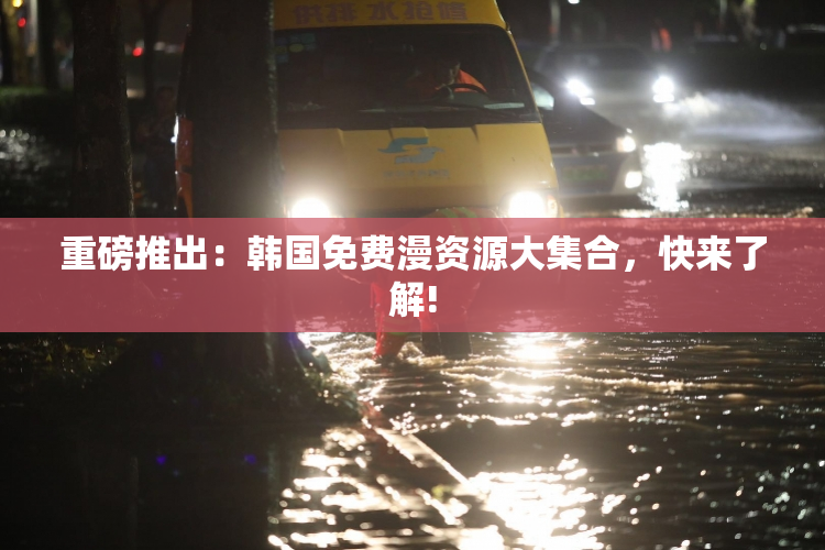 重磅推出：韩国免费漫资源大集合，快来了解!