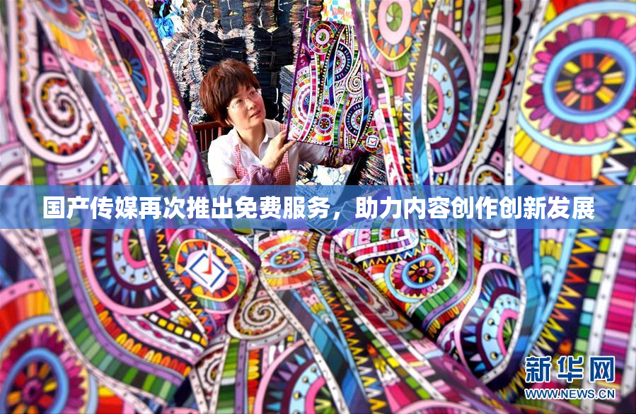 国产传媒再次推出免费服务，助力内容创作创新发展
