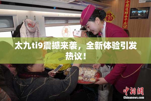 太九ti9震撼来袭，全新体验引发热议！