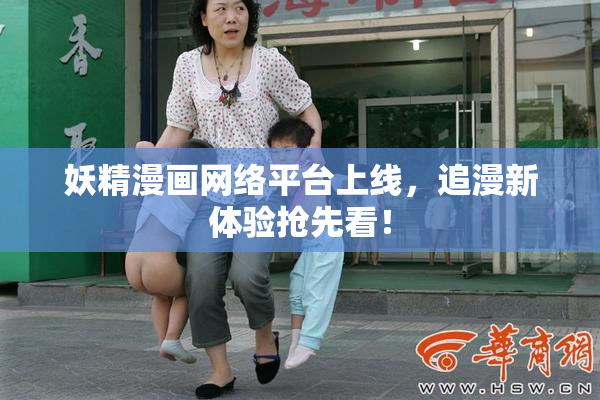 妖精漫画网络平台上线，追漫新体验抢先看！