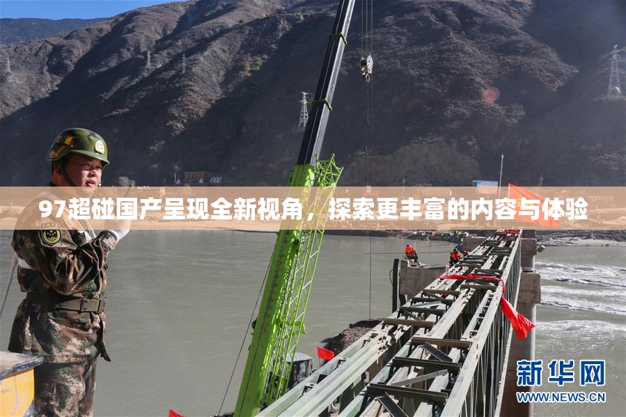 97超碰国产呈现全新视角，探索更丰富的内容与体验