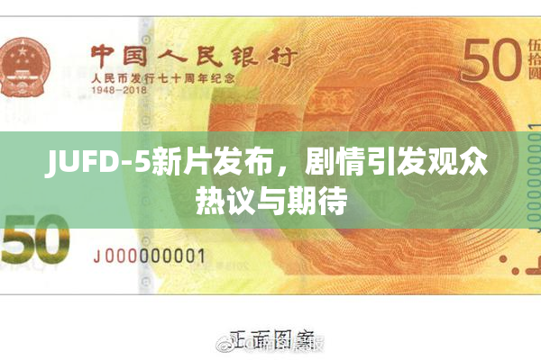 JUFD-5新片发布，剧情引发观众热议与期待