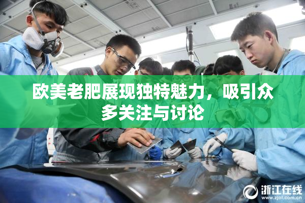 欧美老肥展现独特魅力，吸引众多关注与讨论