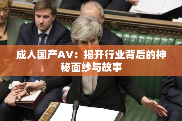 成人国产AV：揭开行业背后的神秘面纱与故事