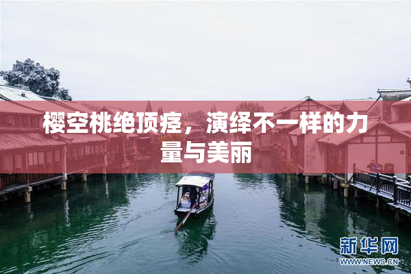 樱空桃绝顶痉，演绎不一样的力量与美丽