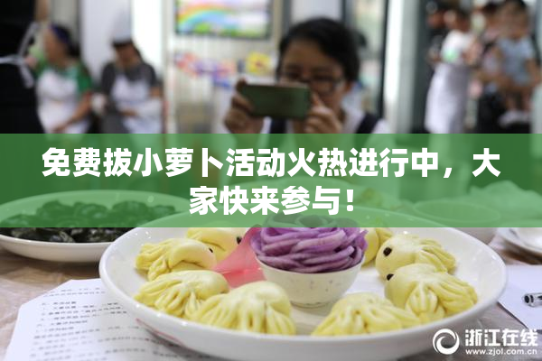 免费拔小萝卜活动火热进行中，大家快来参与！