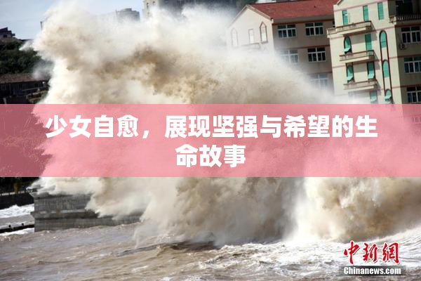 少女自愈，展现坚强与希望的生命故事