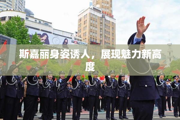 斯嘉丽身姿诱人，展现魅力新高度