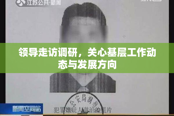 领导走访调研，关心基层工作动态与发展方向