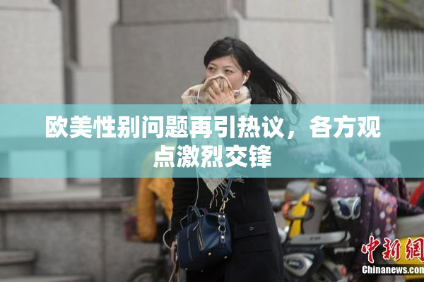 欧美性别问题再引热议，各方观点激烈交锋